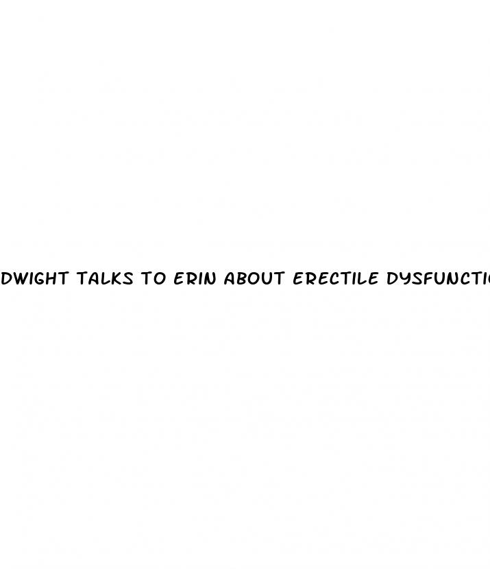 dwight talks to erin about erectile dysfunction