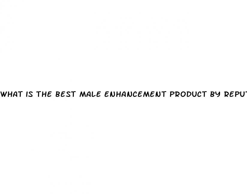 what is the best male enhancement product by reputation