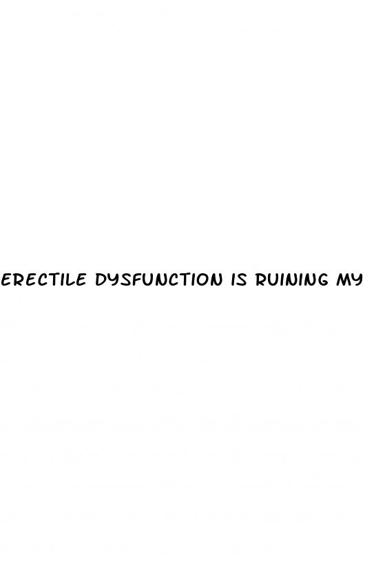 erectile dysfunction is ruining my life