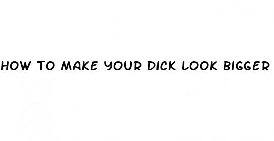 how to make your dick look bigger for a pic