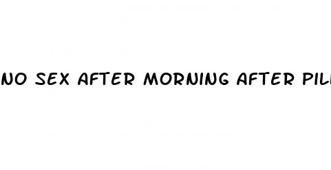 no sex after morning after pill