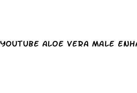 youtube aloe vera male enhancement