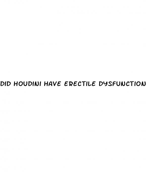 did houdini have erectile dysfunction