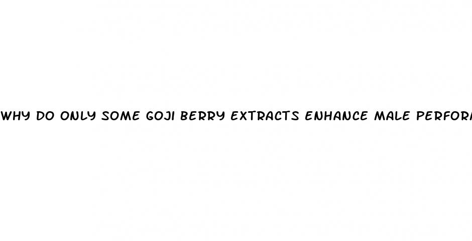 why do only some goji berry extracts enhance male performance