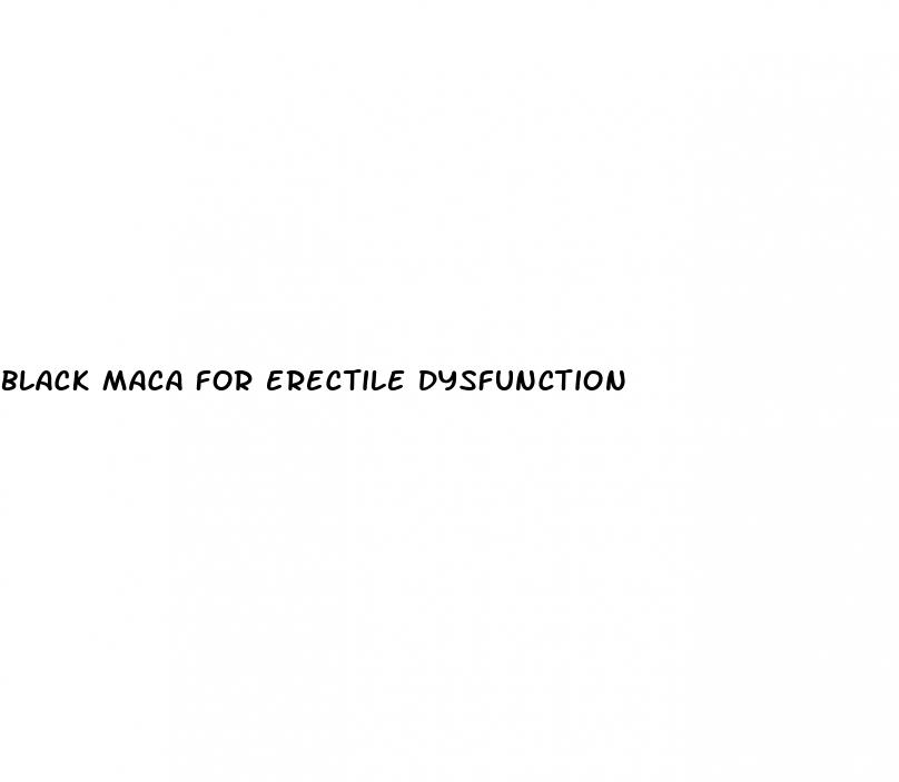 black maca for erectile dysfunction
