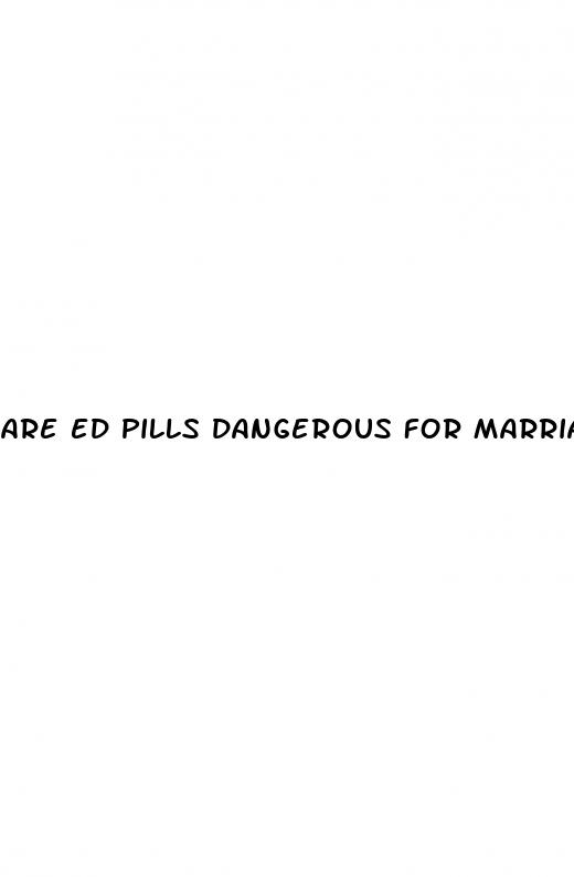 are ed pills dangerous for marriage