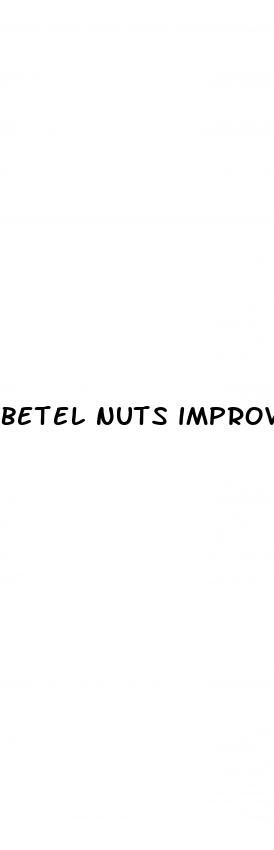 betel nuts improves erectile dysfunction