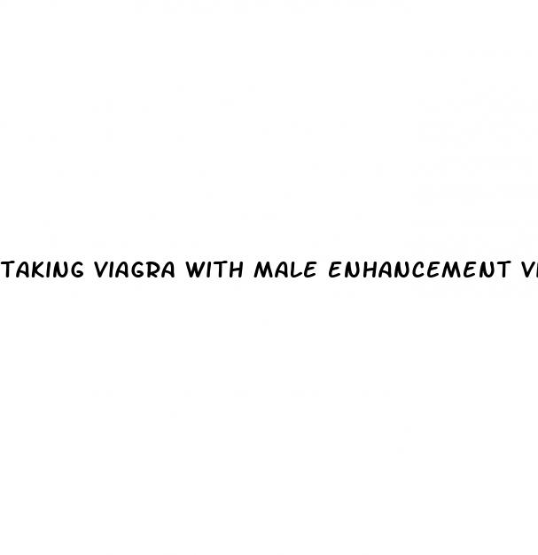 taking viagra with male enhancement vitamins