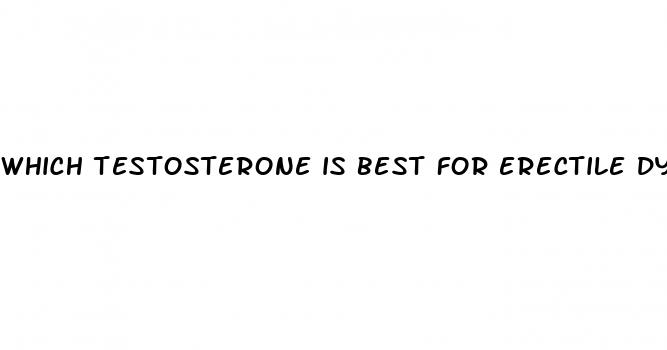 which testosterone is best for erectile dysfunction