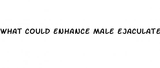 what could enhance male ejaculate