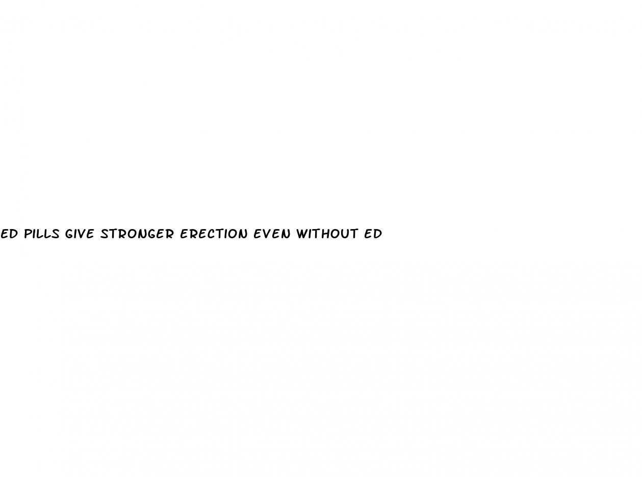 ed pills give stronger erection even without ed