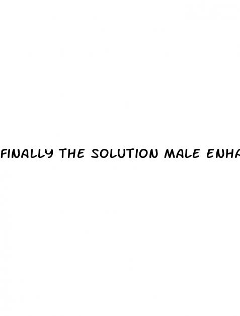 finally the solution male enhancement