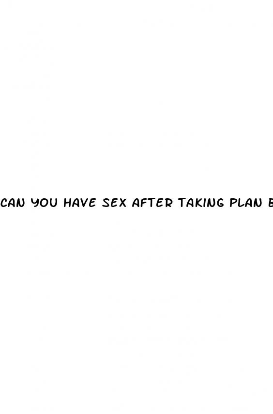 can you have sex after taking plan b pill