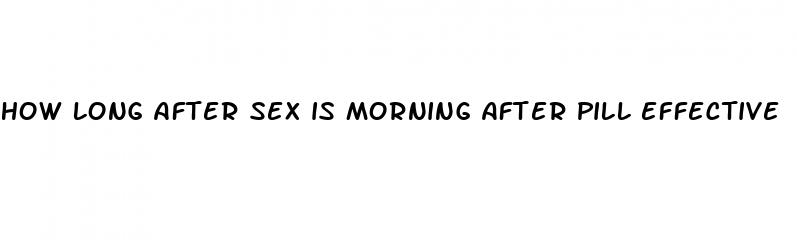 how long after sex is morning after pill effective