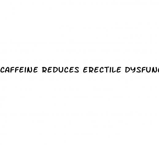 caffeine reduces erectile dysfunction
