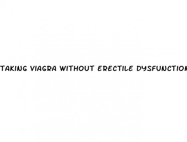 taking viagra without erectile dysfunction
