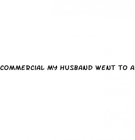 commercial my husband went to a male enhancement pills