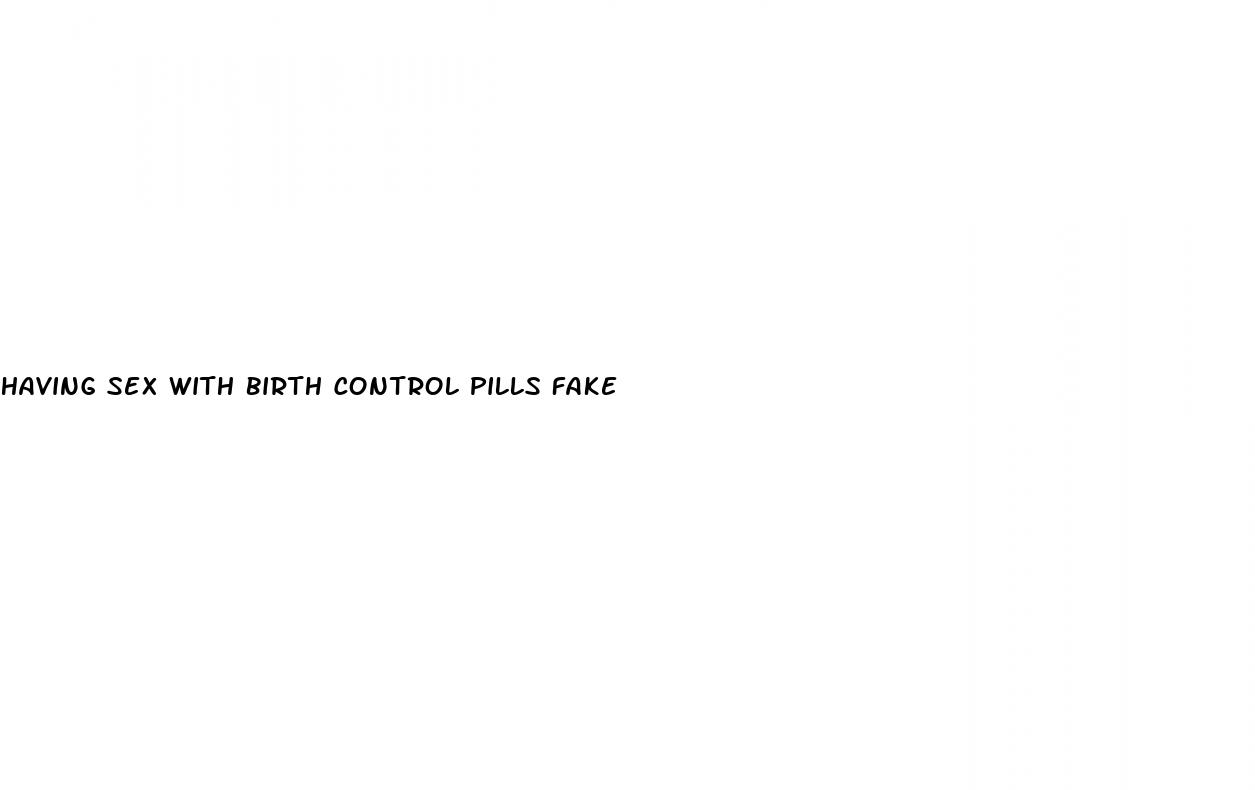 having sex with birth control pills fake