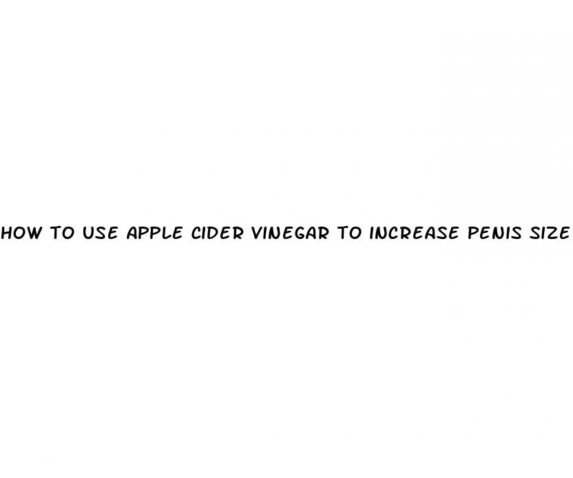 how to use apple cider vinegar to increase penis size