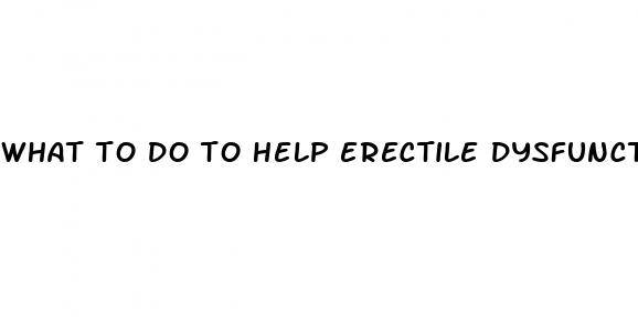 what to do to help erectile dysfunction