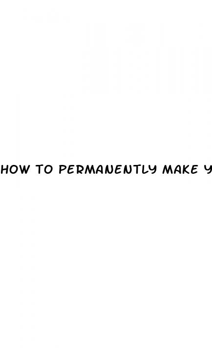 how to permanently make your dick bigger