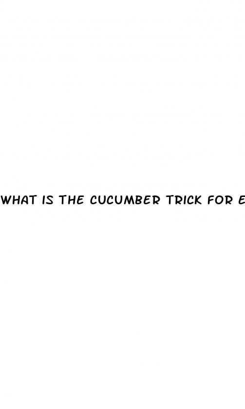 what is the cucumber trick for erectile dysfunction