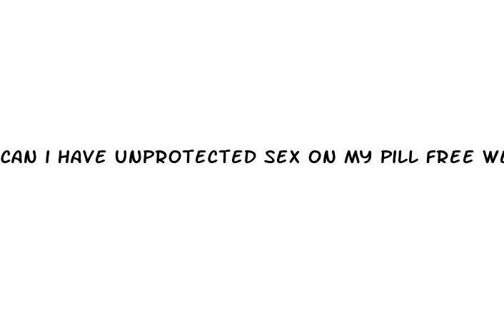 can i have unprotected sex on my pill free week