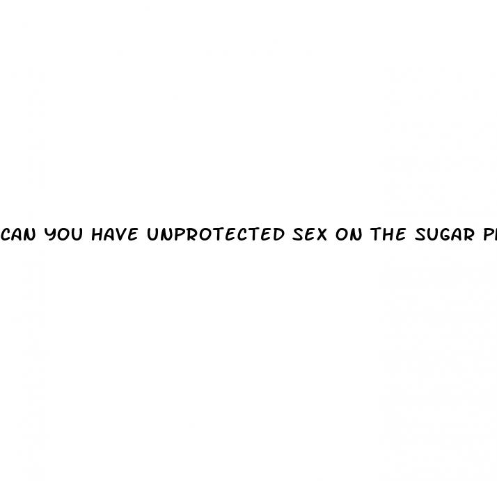 can you have unprotected sex on the sugar pill week