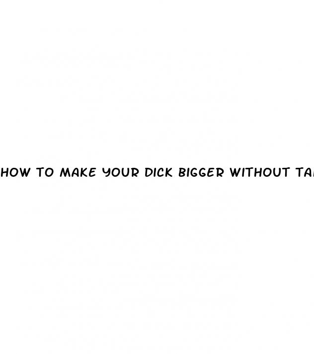 how to make your dick bigger without taking any medicine