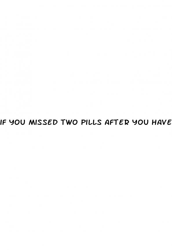if you missed two pills after you have sex
