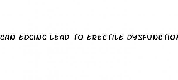 can edging lead to erectile dysfunction