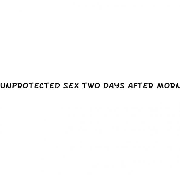 unprotected sex two days after morning after pill