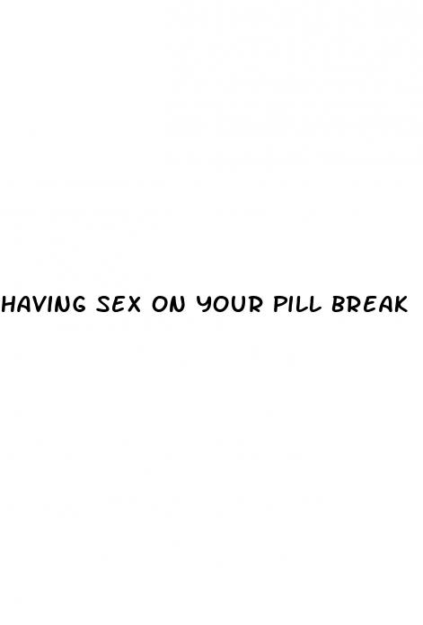 having sex on your pill break