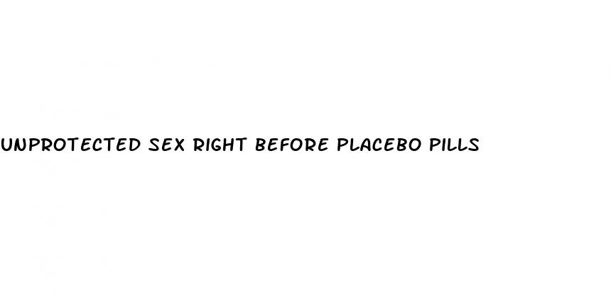 unprotected sex right before placebo pills
