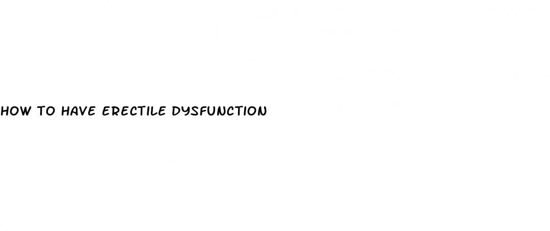 how to have erectile dysfunction