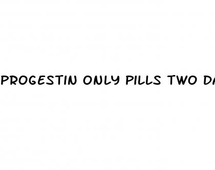 progestin only pills two days and i can have sex