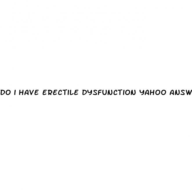 do i have erectile dysfunction yahoo answers