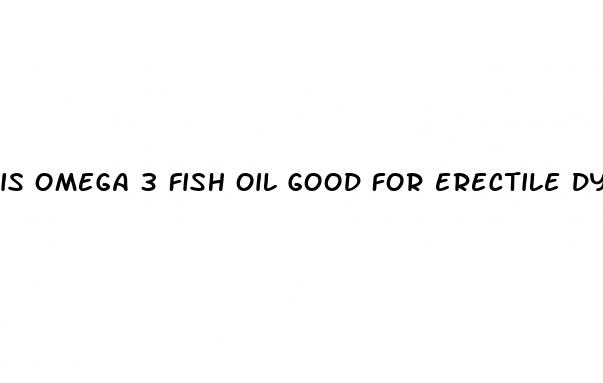 is omega 3 fish oil good for erectile dysfunction