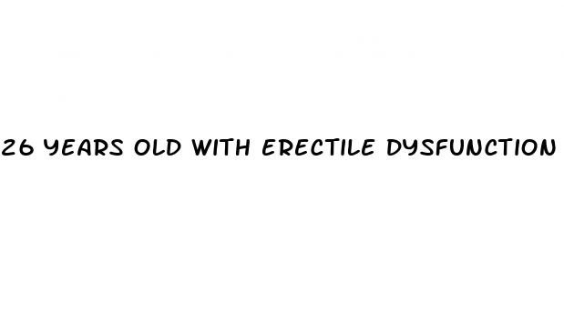 26 years old with erectile dysfunction