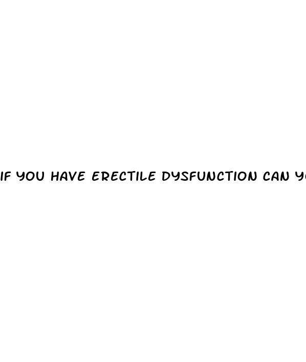 if you have erectile dysfunction can you still get pregnant