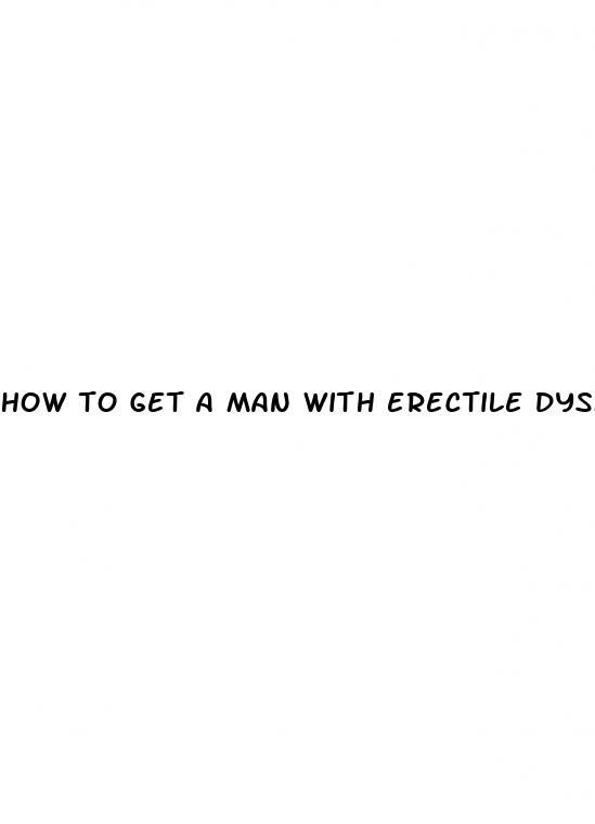 how to get a man with erectile dysfunction hard