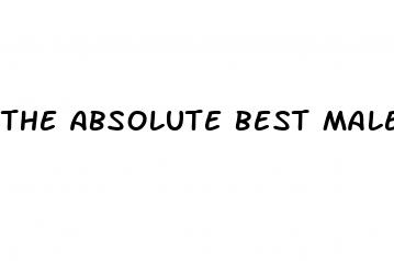 the absolute best male enhancement pills