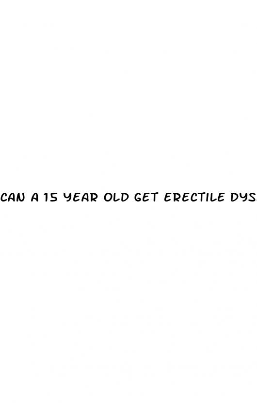 can a 15 year old get erectile dysfunction