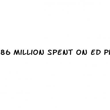 86 million spent on ed pills