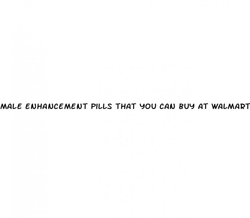 male enhancement pills that you can buy at walmart