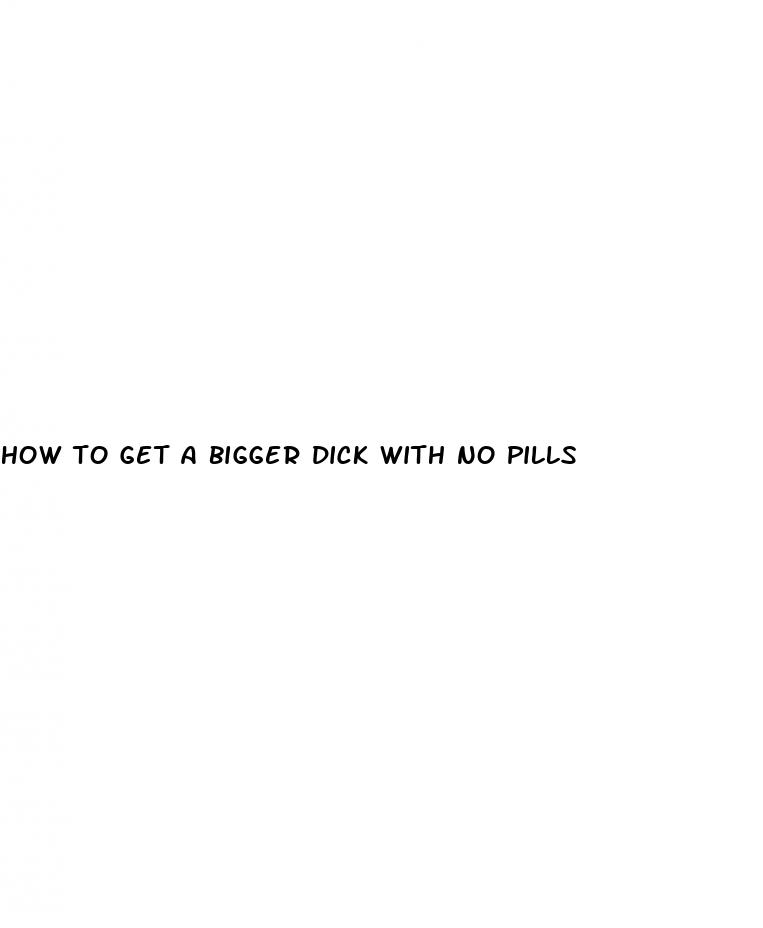 how to get a bigger dick with no pills