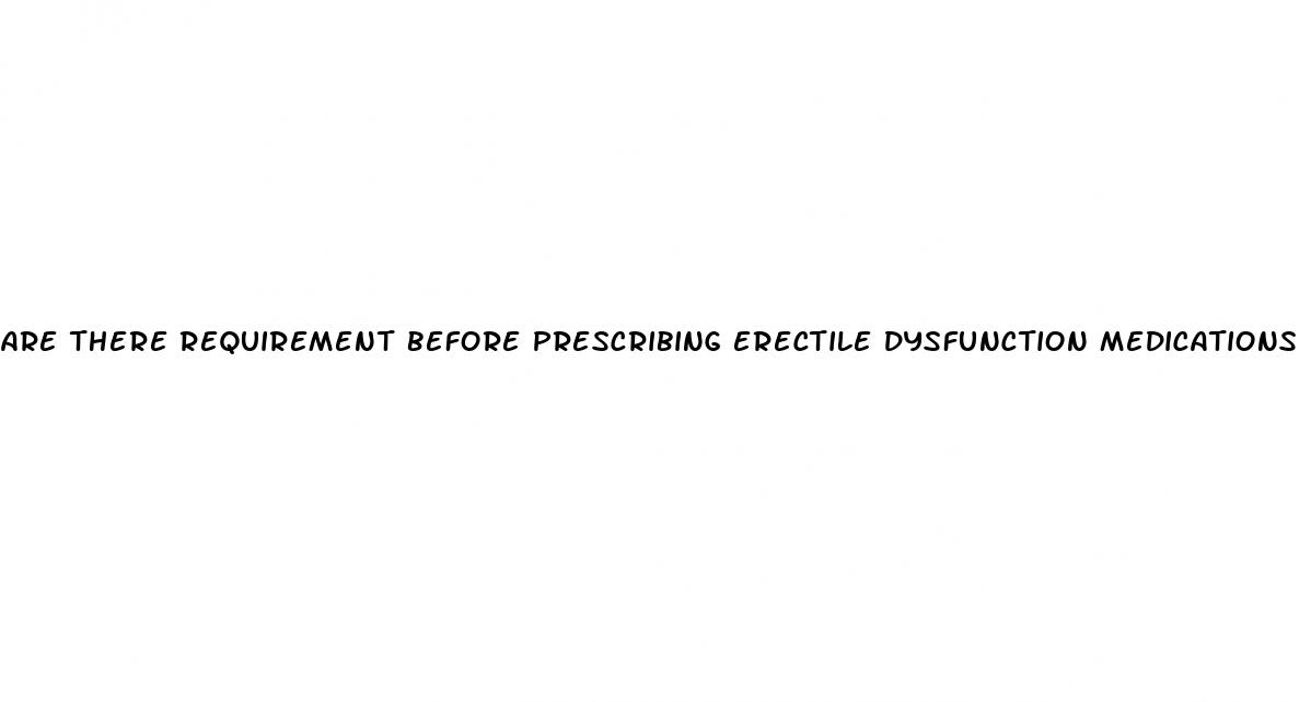 are there requirement before prescribing erectile dysfunction medications
