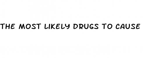 the most likely drugs to cause erectile dysfunction are