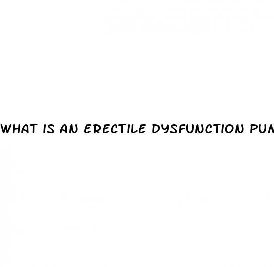 what is an erectile dysfunction pump