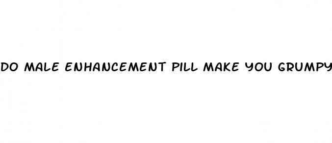 do male enhancement pill make you grumpy